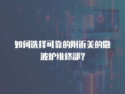 如何選擇可靠的附近美的微波爐維修部？