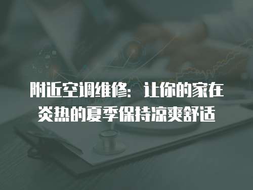 附近空調維修：讓你的家在炎熱的夏季保持涼爽舒適