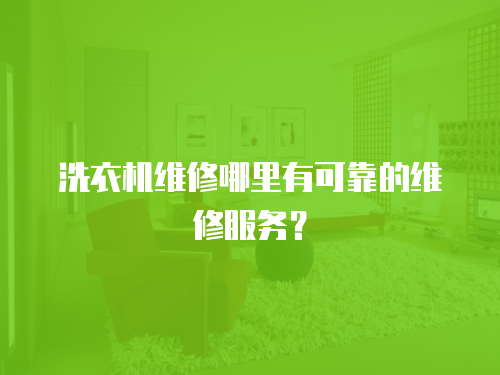 洗衣機維修哪里有可靠的維修服務？
