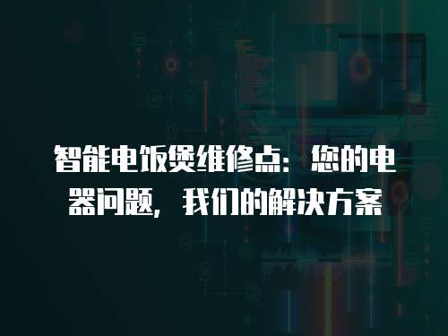 智能電飯煲維修點(diǎn)：您的電器問題，我們的解決方案