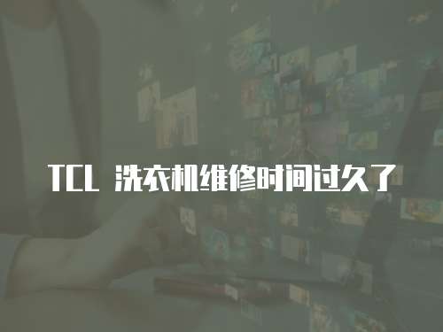 TCL 洗衣機維修時間過久了