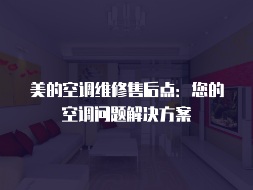 美的空調維修售后點：您的空調問題解決方案