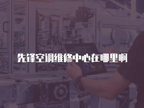 先鋒空調維修中心在哪里啊