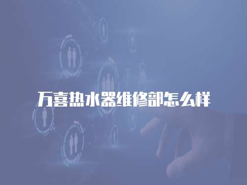 萬喜熱水器維修部怎么樣