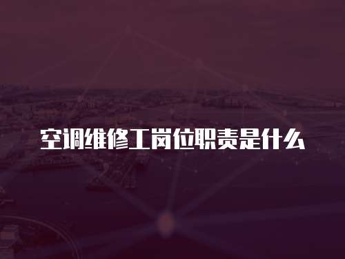 空調維修工崗位職責是什么