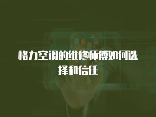 格力空調的維修師傅如何選擇和信任