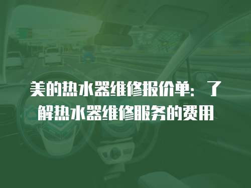 美的熱水器維修報(bào)價(jià)單：了解熱水器維修服務(wù)的費(fèi)用