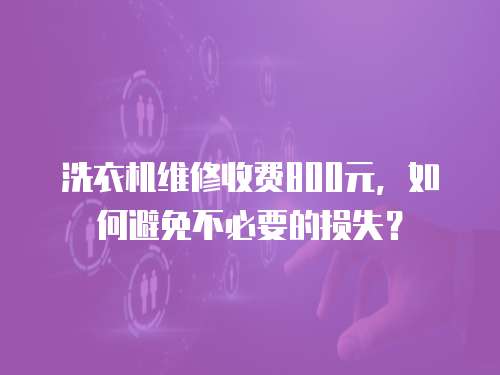 洗衣機維修收費800元，如何避免不必要的損失？