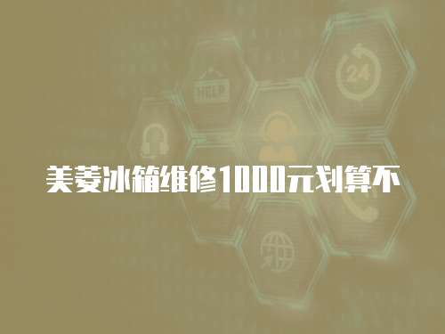 美菱冰箱維修1000元劃算不