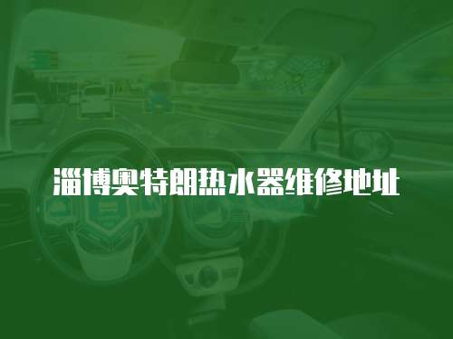 淄博奧特朗熱水器維修地址