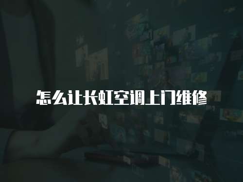 怎么讓長虹空調上門維修