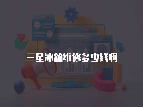 三星冰箱維修多少錢啊