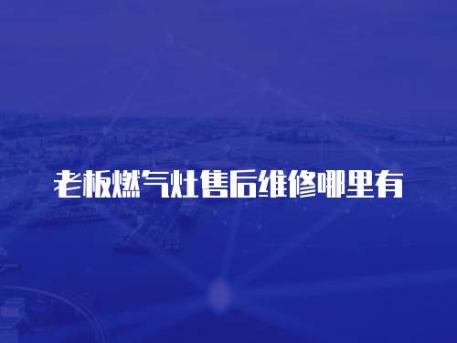 老板燃氣灶售后維修哪里有