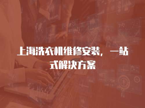 上海洗衣機維修安裝，一站式解決方案