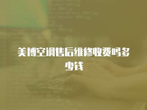 美博空調(diào)售后維修收費(fèi)嗎多少錢