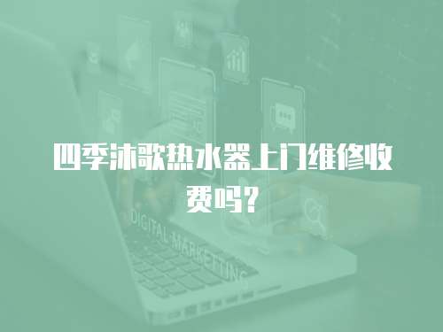 四季沐歌熱水器上門維修收費嗎？