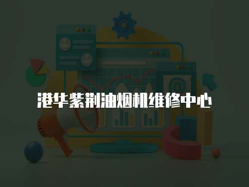 港華紫荊油煙機維修中心