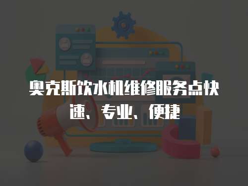 奧克斯飲水機維修服務點快速、專業、便捷