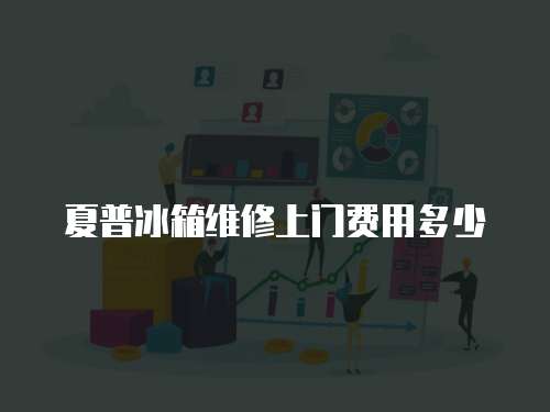 夏普冰箱維修上門費用多少