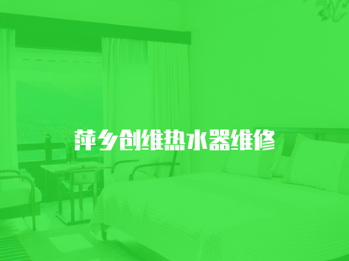 萍鄉(xiāng)創(chuàng)維熱水器維修