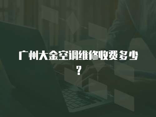 廣州大金空調維修收費多少？