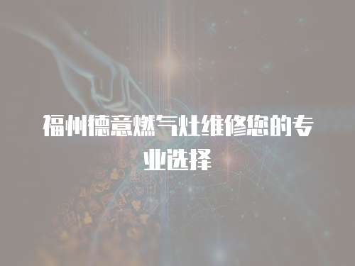 福州德意燃氣灶維修您的專業選擇