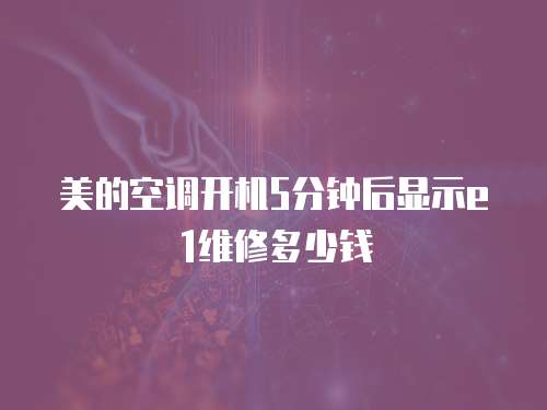 美的空調開機5分鐘后顯示e1維修多少錢