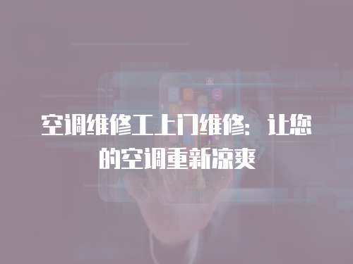 空調維修工上門維修：讓您的空調重新涼爽