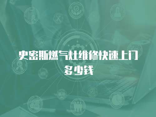 史密斯燃?xì)庠罹S修快速上門多少錢