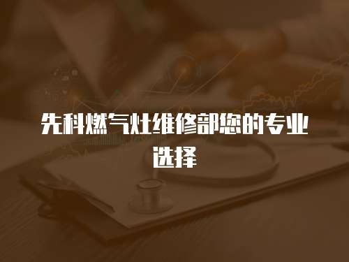 先科燃氣灶維修部您的專業選擇