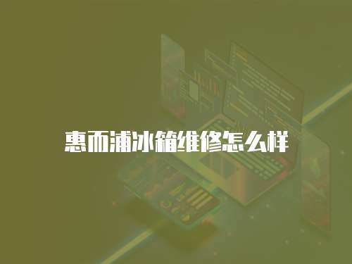 惠而浦冰箱維修怎么樣