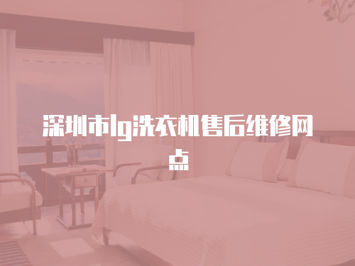 深圳市l(wèi)g洗衣機(jī)售后維修網(wǎng)點