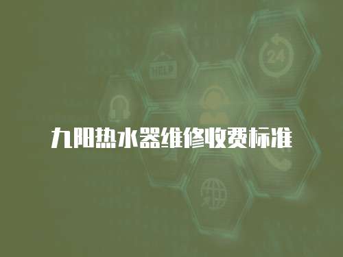 九陽熱水器維修收費標準