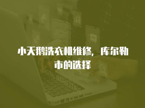 小天鵝洗衣機(jī)維修，庫爾勒市的選擇