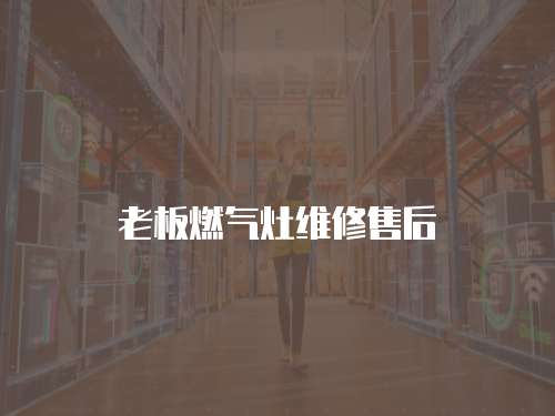 老板燃?xì)庠罹S修售后