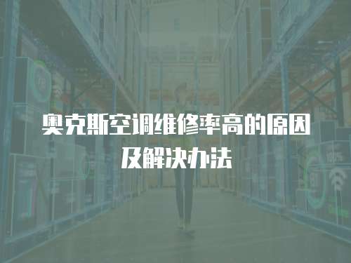 奧克斯空調維修率高的原因及解決辦法