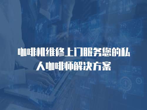咖啡機維修上門服務您的私人咖啡師解決方案