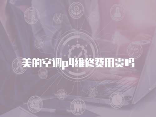 美的空調p4維修費用貴嗎