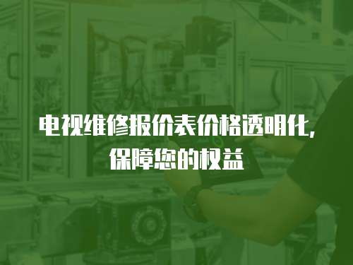 電視維修報價表價格透明化，保障您的權益