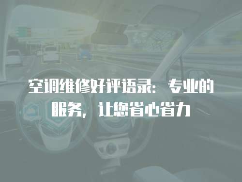 空調(diào)維修好評(píng)語(yǔ)錄：專(zhuān)業(yè)的服務(wù)，讓您省心省力