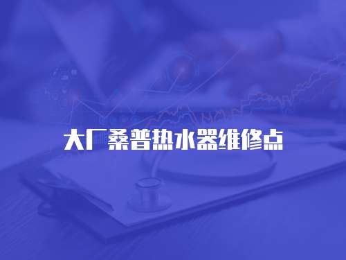 大廠桑普熱水器維修點(diǎn)