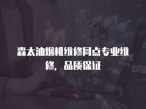 森太油煙機維修網(wǎng)點專業(yè)維修，品質(zhì)保證