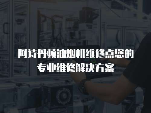 阿詩丹頓油煙機維修點您的專業維修解決方案
