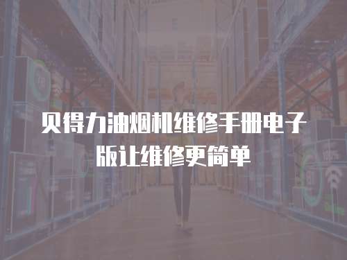 貝得力油煙機維修手冊電子版讓維修更簡單