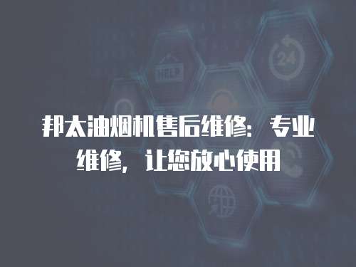 邦太油煙機售后維修：專業維修，讓您放心使用