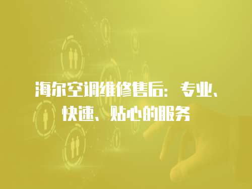 海爾空調維修售后：專業、快速、貼心的服務