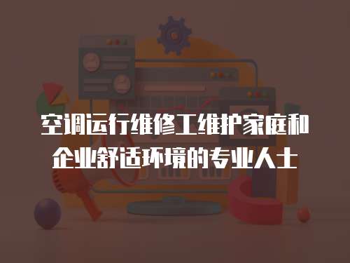 空調運行維修工維護家庭和企業舒適環境的專業人士