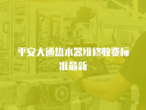 平安大通熱水器維修收費標準最新