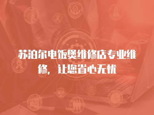蘇泊爾電飯煲維修店專業(yè)維修，讓您省心無憂