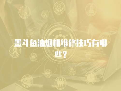 墨斗魚油煙機維修技巧有哪些？